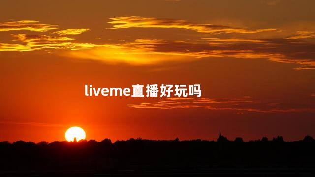 liveme直播好玩吗