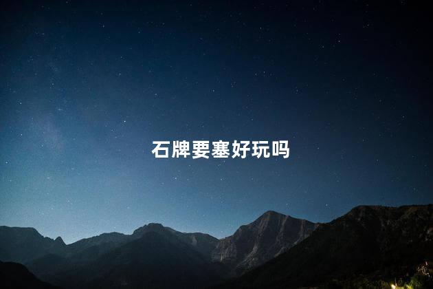 石牌要塞好玩吗