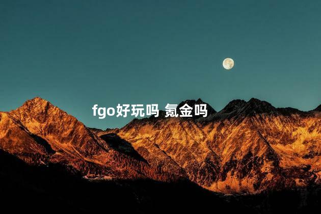 fgo好玩吗 氪金吗