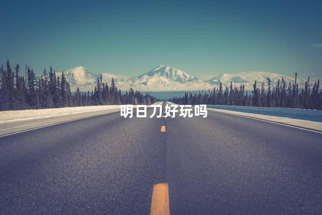 明日刀好玩吗