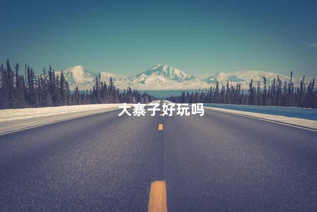 大寨子好玩吗