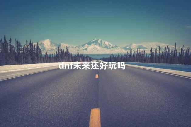 dnf未来还好玩吗