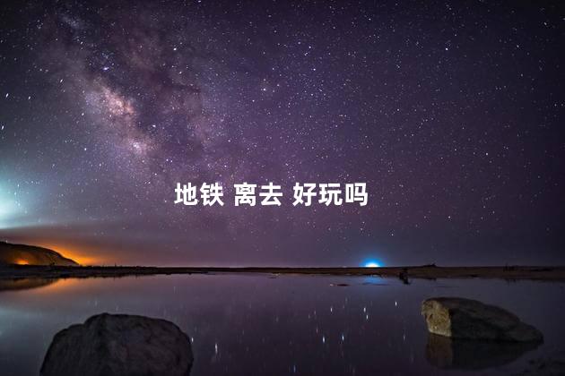 地铁 离去 好玩吗