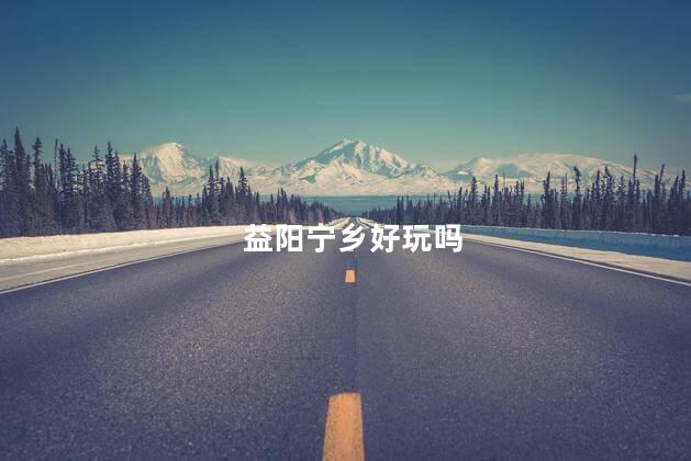 益阳宁乡好玩吗