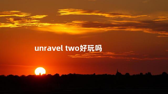 unravel two好玩吗