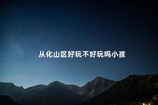 从化山区好玩不好玩吗小孩