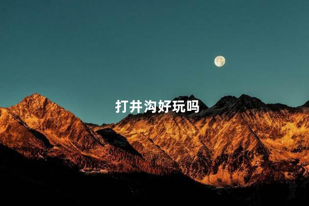打井沟好玩吗
