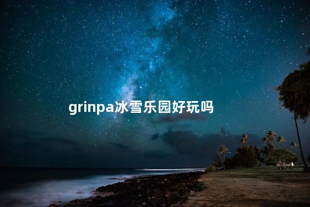 grinpa冰雪乐园好玩吗