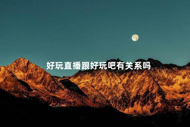 好玩直播跟好玩吧有关系吗