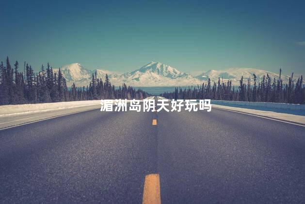 湄洲岛阴天好玩吗