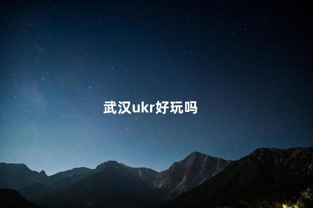 武汉ukr好玩吗