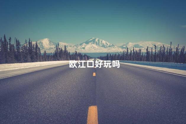 欧江口好玩吗