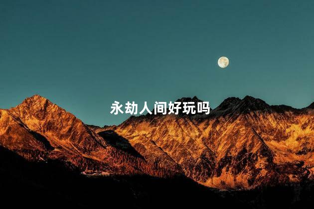 永劫人间好玩吗