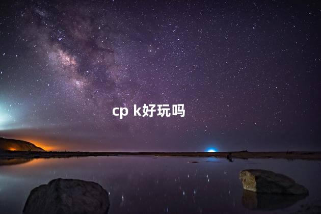 cp k好玩吗