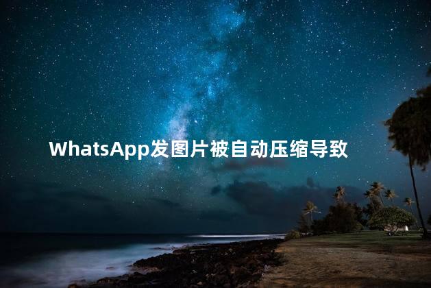 WhatsApp发图片被自动压缩导致变形的彻底解决方法