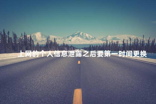 上网的个人信息泄露之后要第一时间更换账号，上网的个人信息泄露怎么办