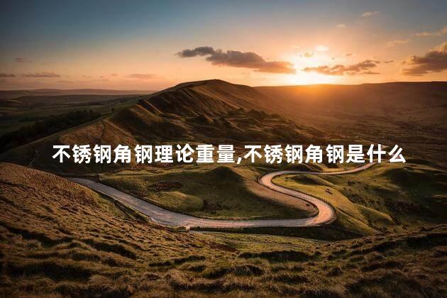 不锈钢角钢理论重量，不锈钢角钢是什么
