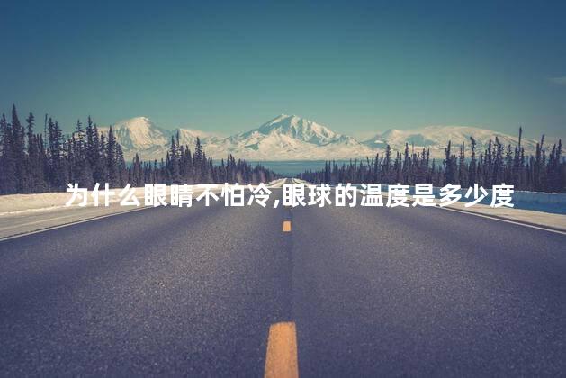 为什么眼睛不怕冷，眼球的温度是多少度