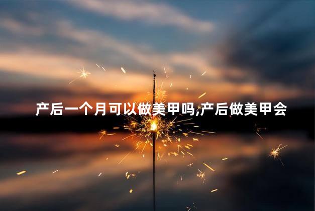产后一个月可以做美甲吗，产后做美甲会怎样