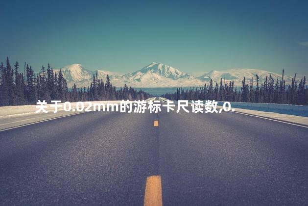 关于0.02mm的游标卡尺读数，0.02mm的游标卡尺读数是什么
