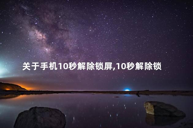 关于手机10秒解除锁屏，10秒解除锁屏怎么设置