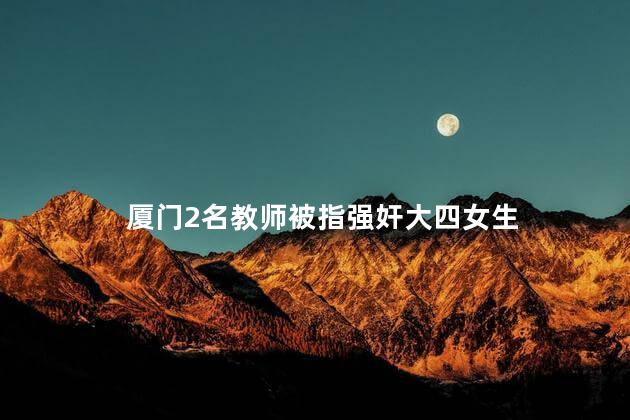 厦门2名教师被指强奸大四女生