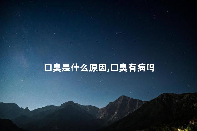 口臭是什么原因，口臭有病吗