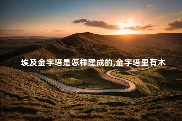 埃及金字塔是怎样建成的，金字塔里有木乃伊吗