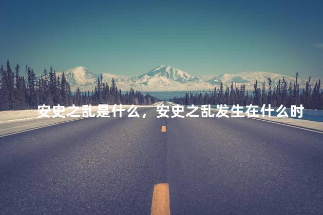安史之乱是什么，安史之乱发生在什么时候