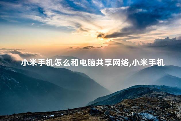 小米手机怎么和电脑共享网络，小米手机可以和电脑共享网络吗