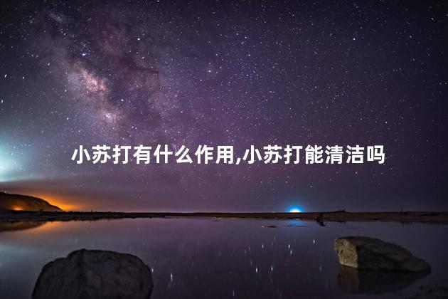 小苏打有什么作用，小苏打能清洁吗