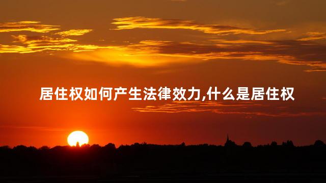 居住权如何产生法律效力，什么是居住权
