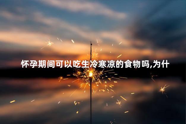 怀孕期间可以吃生冷寒凉的食物吗，为什么不能吃生冷寒凉的食物