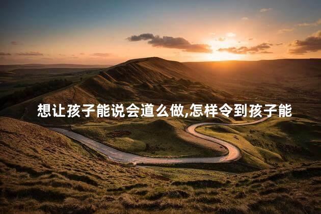 想让孩子能说会道么做，怎样令到孩子能说会道