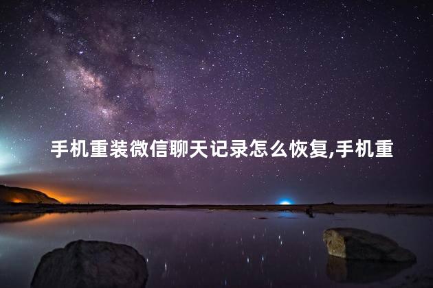 手机重装微信聊天记录怎么恢复，手机重装微信聊天记录可以恢复吗