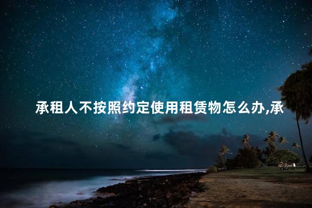 承租人不按照约定使用租赁物怎么办，承租人不按照约定使用租赁物可以解除合同吗