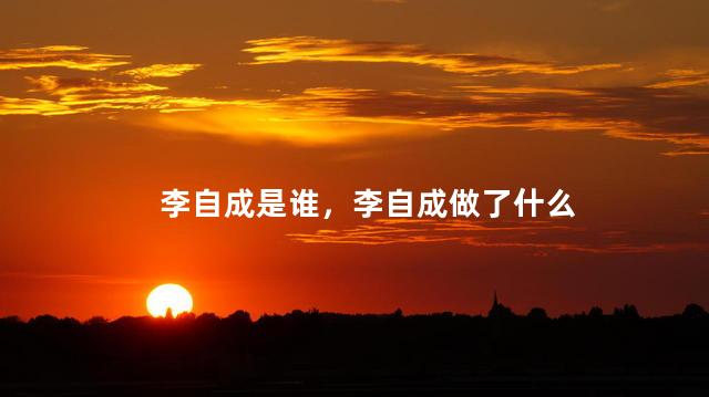 李自成是谁，李自成做了什么