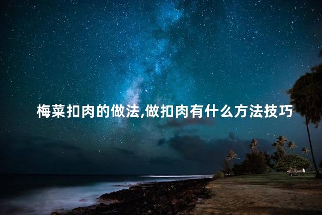 梅菜扣肉的做法，做扣肉有什么方法技巧