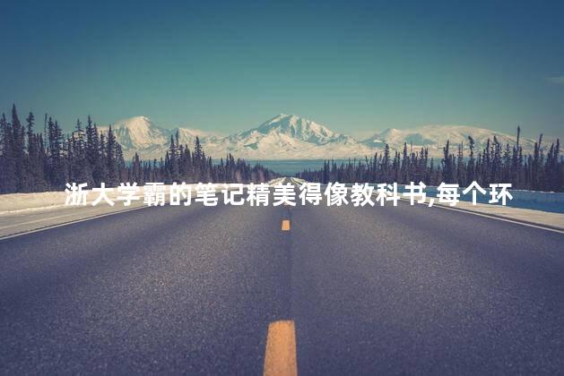 浙大学霸的笔记精美得像教科书，每个环节都认真仔细到极致