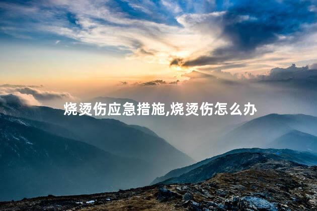 烧烫伤应急措施，烧烫伤怎么办