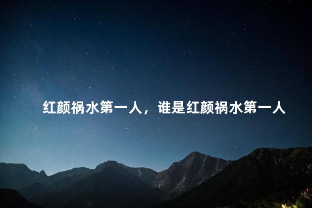 红颜祸水第一人，谁是红颜祸水第一人