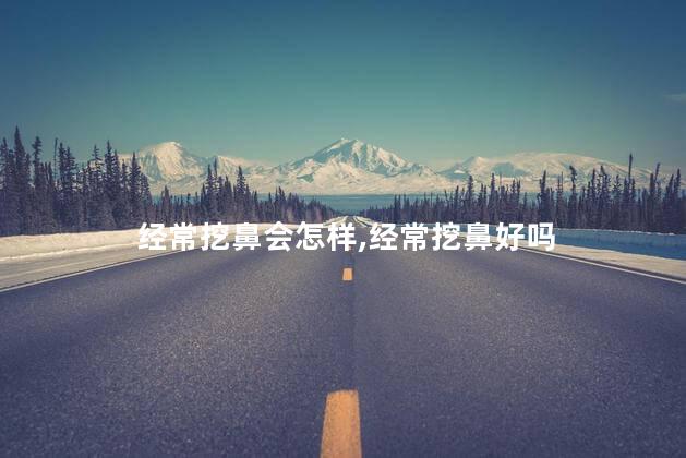 经常挖鼻会怎样，经常挖鼻好吗
