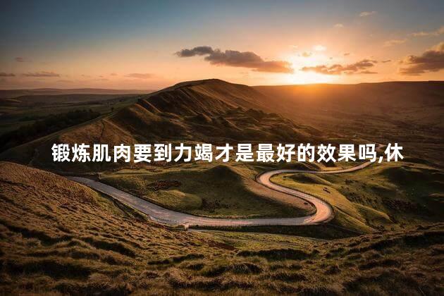锻炼肌肉要到力竭才是最好的效果吗，休息一会后力气又回来了还要再接着练吗