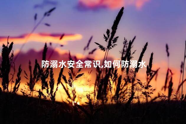 防溺水安全常识，如何防溺水